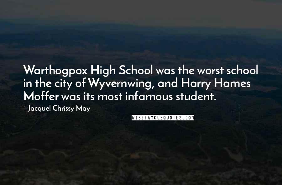 Jacquel Chrissy May Quotes: Warthogpox High School was the worst school in the city of Wyvernwing, and Harry Hames Moffer was its most infamous student.