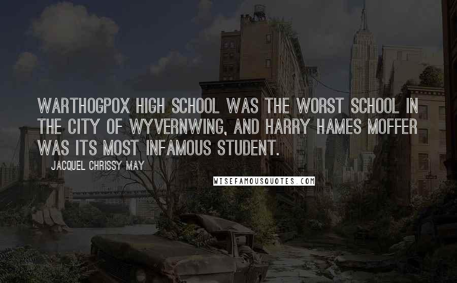 Jacquel Chrissy May Quotes: Warthogpox High School was the worst school in the city of Wyvernwing, and Harry Hames Moffer was its most infamous student.