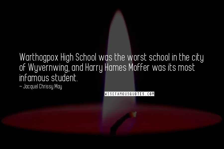 Jacquel Chrissy May Quotes: Warthogpox High School was the worst school in the city of Wyvernwing, and Harry Hames Moffer was its most infamous student.