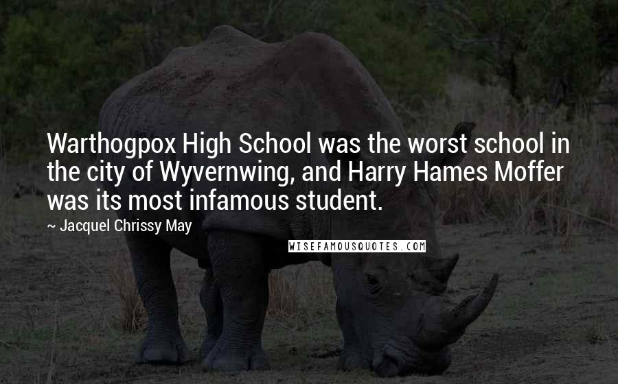 Jacquel Chrissy May Quotes: Warthogpox High School was the worst school in the city of Wyvernwing, and Harry Hames Moffer was its most infamous student.