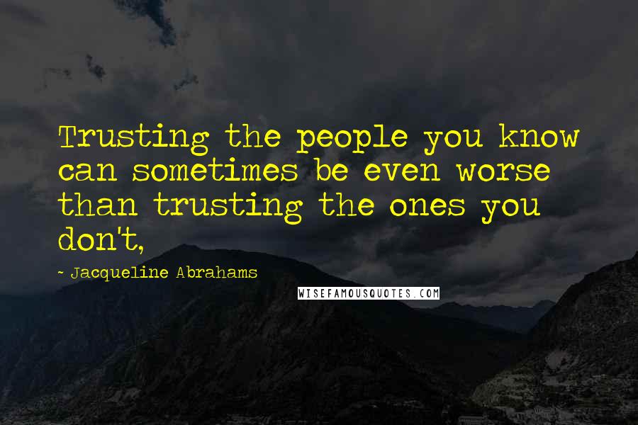 Jacqueline Abrahams Quotes: Trusting the people you know can sometimes be even worse than trusting the ones you don't,