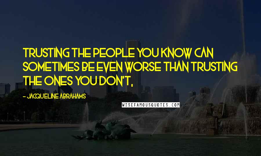 Jacqueline Abrahams Quotes: Trusting the people you know can sometimes be even worse than trusting the ones you don't,