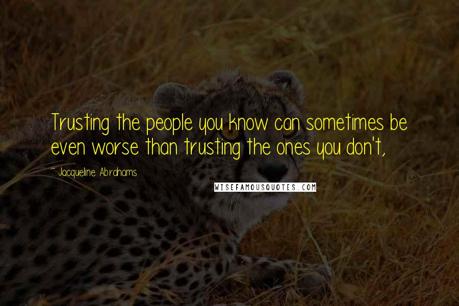 Jacqueline Abrahams Quotes: Trusting the people you know can sometimes be even worse than trusting the ones you don't,