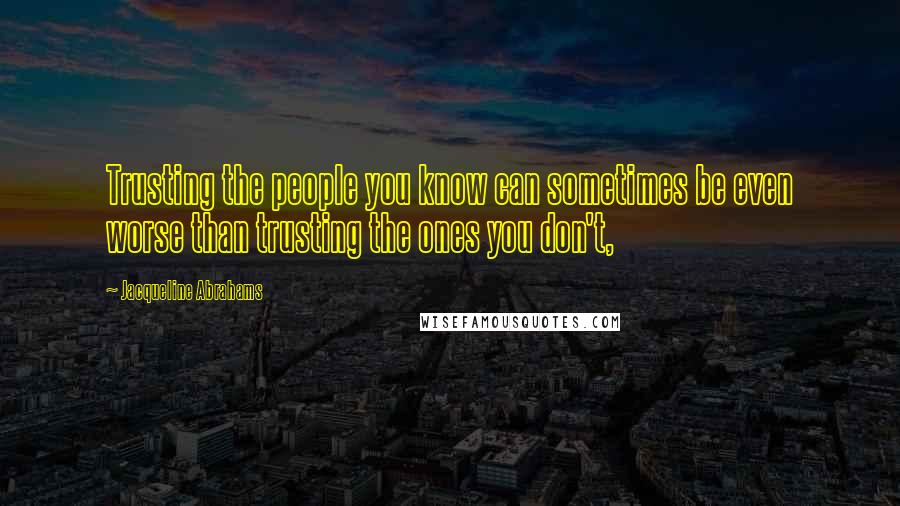 Jacqueline Abrahams Quotes: Trusting the people you know can sometimes be even worse than trusting the ones you don't,
