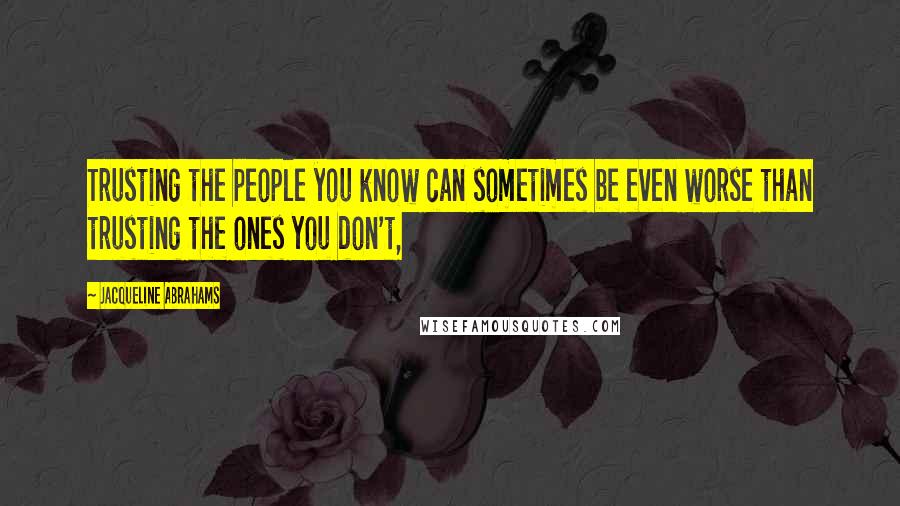 Jacqueline Abrahams Quotes: Trusting the people you know can sometimes be even worse than trusting the ones you don't,