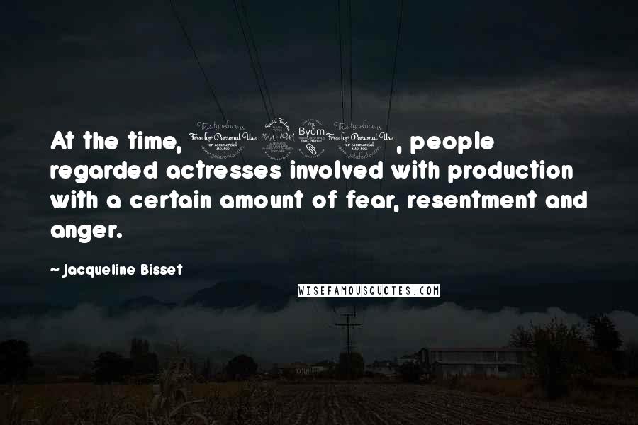 Jacqueline Bisset Quotes: At the time, 1980, people regarded actresses involved with production with a certain amount of fear, resentment and anger.