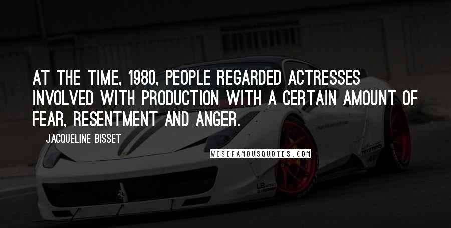 Jacqueline Bisset Quotes: At the time, 1980, people regarded actresses involved with production with a certain amount of fear, resentment and anger.