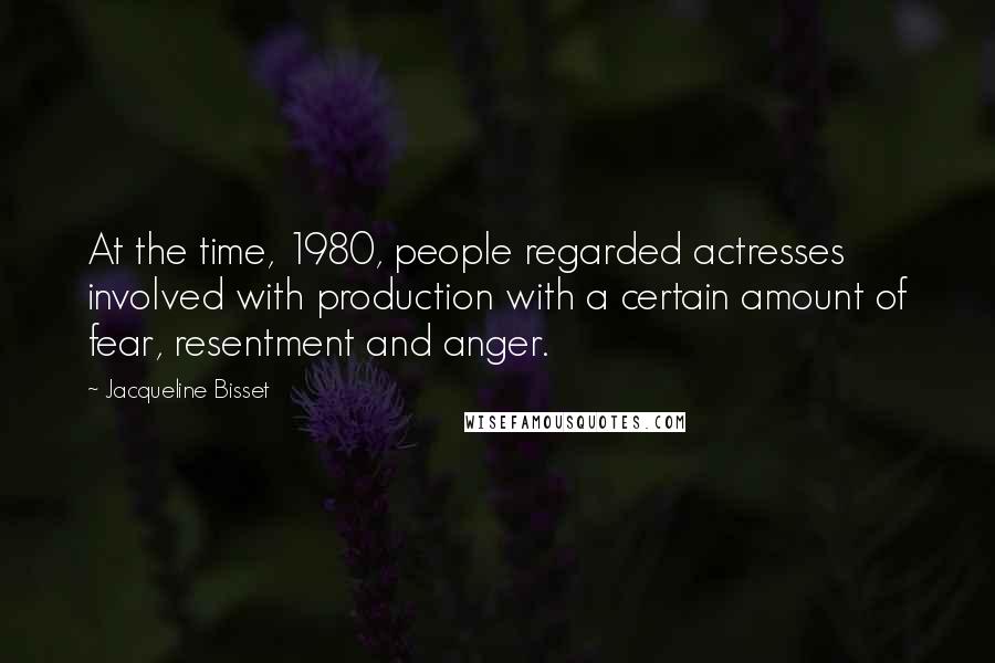 Jacqueline Bisset Quotes: At the time, 1980, people regarded actresses involved with production with a certain amount of fear, resentment and anger.