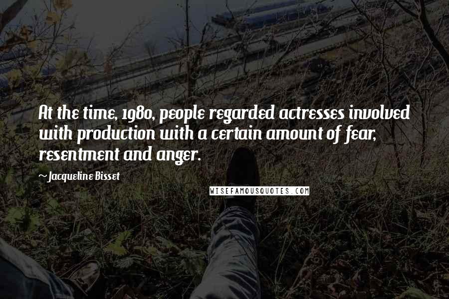 Jacqueline Bisset Quotes: At the time, 1980, people regarded actresses involved with production with a certain amount of fear, resentment and anger.