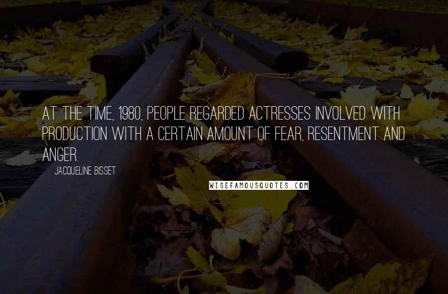 Jacqueline Bisset Quotes: At the time, 1980, people regarded actresses involved with production with a certain amount of fear, resentment and anger.