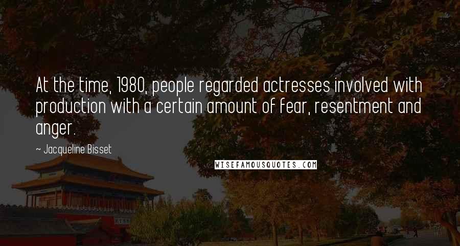 Jacqueline Bisset Quotes: At the time, 1980, people regarded actresses involved with production with a certain amount of fear, resentment and anger.