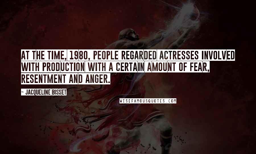 Jacqueline Bisset Quotes: At the time, 1980, people regarded actresses involved with production with a certain amount of fear, resentment and anger.