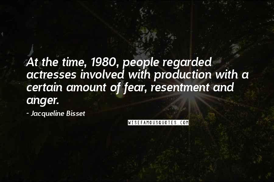 Jacqueline Bisset Quotes: At the time, 1980, people regarded actresses involved with production with a certain amount of fear, resentment and anger.