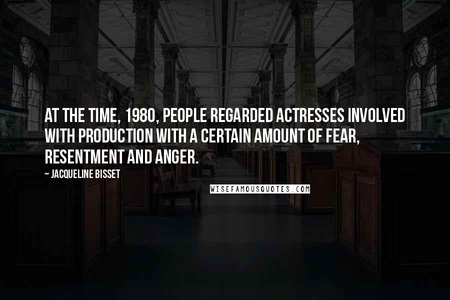 Jacqueline Bisset Quotes: At the time, 1980, people regarded actresses involved with production with a certain amount of fear, resentment and anger.