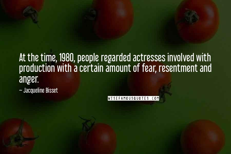 Jacqueline Bisset Quotes: At the time, 1980, people regarded actresses involved with production with a certain amount of fear, resentment and anger.