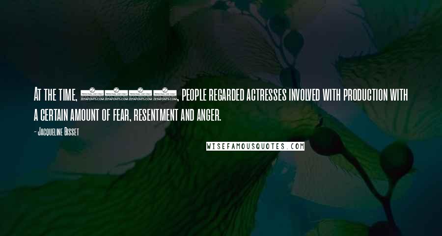 Jacqueline Bisset Quotes: At the time, 1980, people regarded actresses involved with production with a certain amount of fear, resentment and anger.