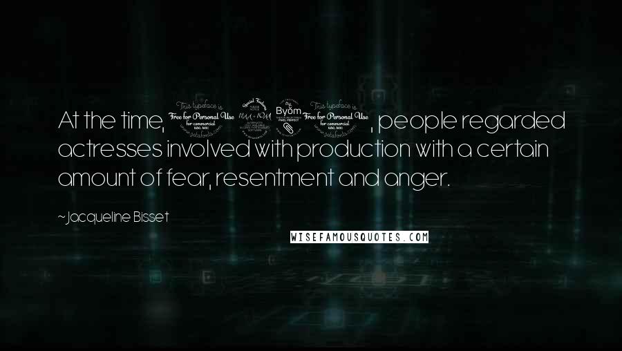 Jacqueline Bisset Quotes: At the time, 1980, people regarded actresses involved with production with a certain amount of fear, resentment and anger.