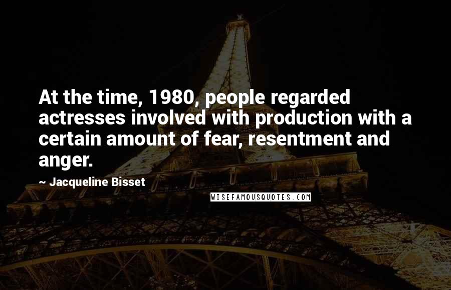 Jacqueline Bisset Quotes: At the time, 1980, people regarded actresses involved with production with a certain amount of fear, resentment and anger.