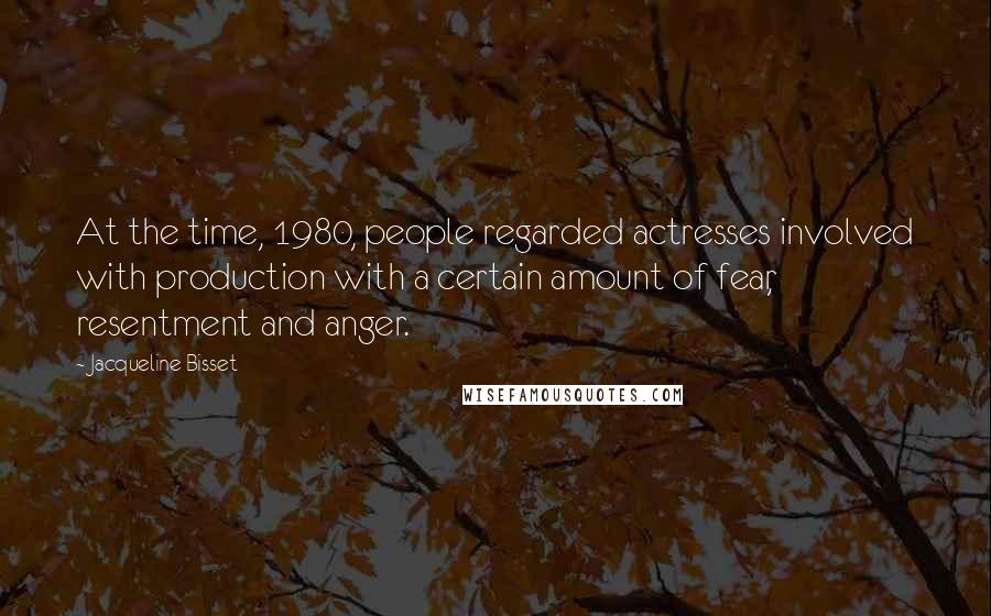 Jacqueline Bisset Quotes: At the time, 1980, people regarded actresses involved with production with a certain amount of fear, resentment and anger.