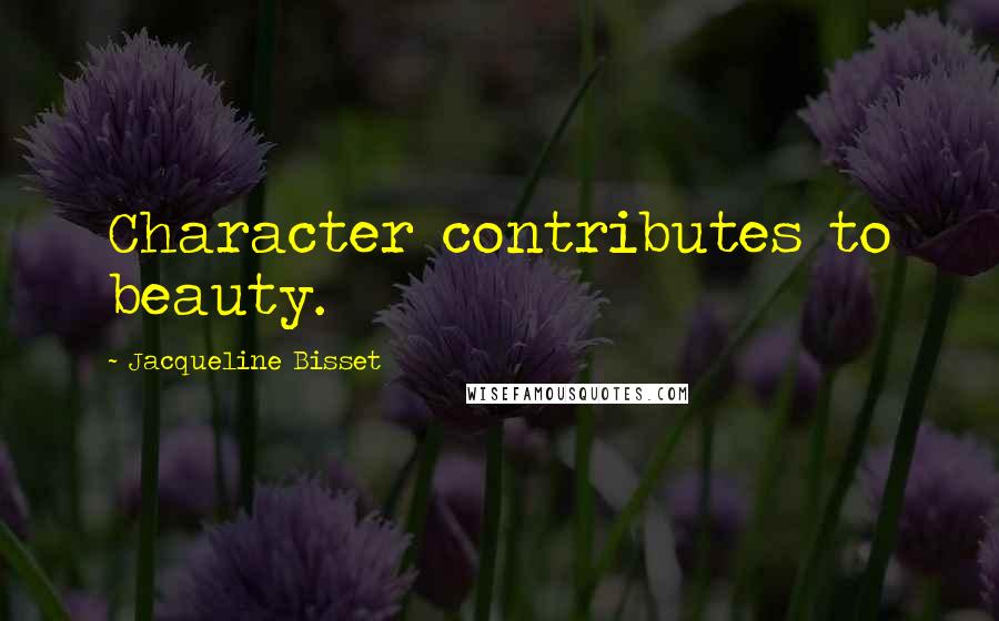 Jacqueline Bisset Quotes: Character contributes to beauty.