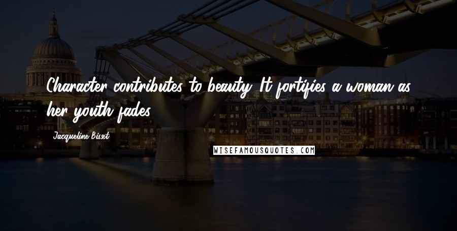 Jacqueline Bisset Quotes: Character contributes to beauty. It fortifies a woman as her youth fades.