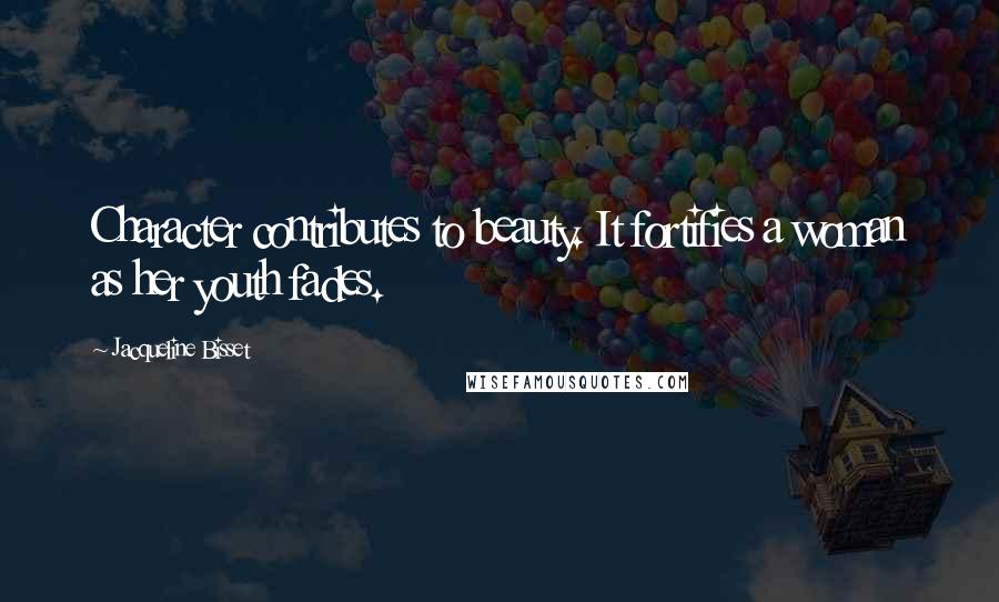 Jacqueline Bisset Quotes: Character contributes to beauty. It fortifies a woman as her youth fades.