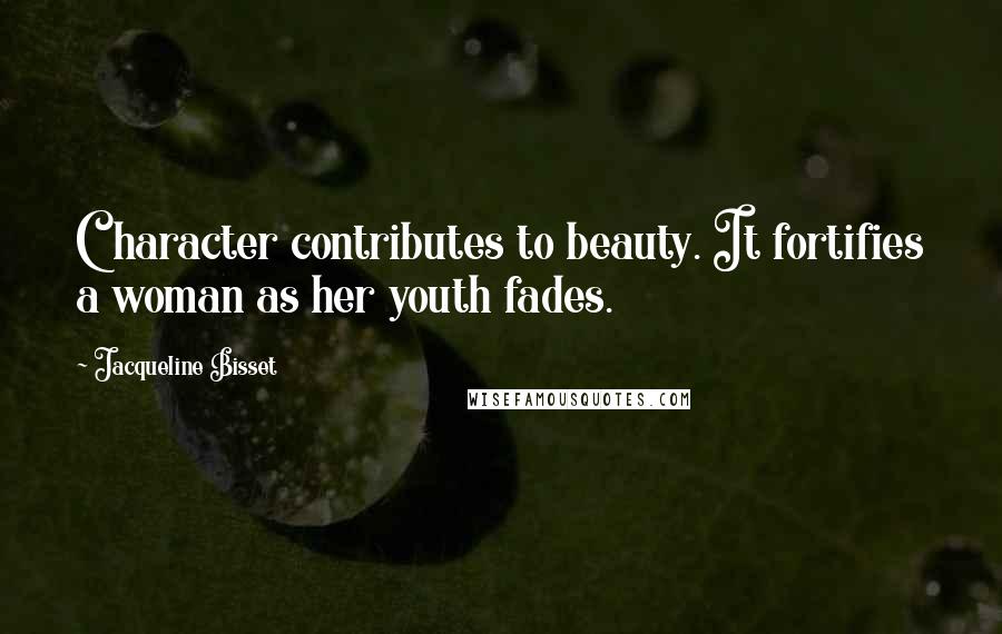 Jacqueline Bisset Quotes: Character contributes to beauty. It fortifies a woman as her youth fades.