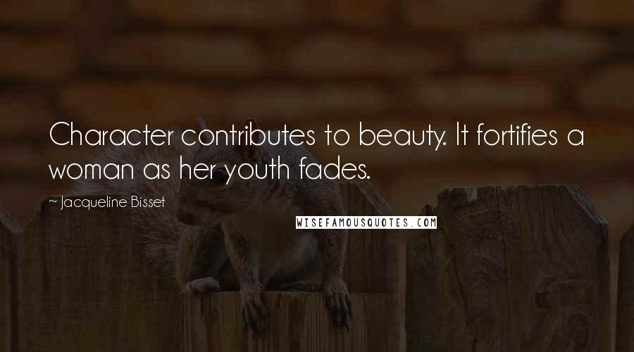 Jacqueline Bisset Quotes: Character contributes to beauty. It fortifies a woman as her youth fades.