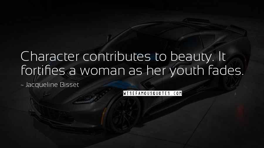 Jacqueline Bisset Quotes: Character contributes to beauty. It fortifies a woman as her youth fades.