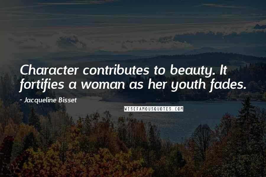 Jacqueline Bisset Quotes: Character contributes to beauty. It fortifies a woman as her youth fades.