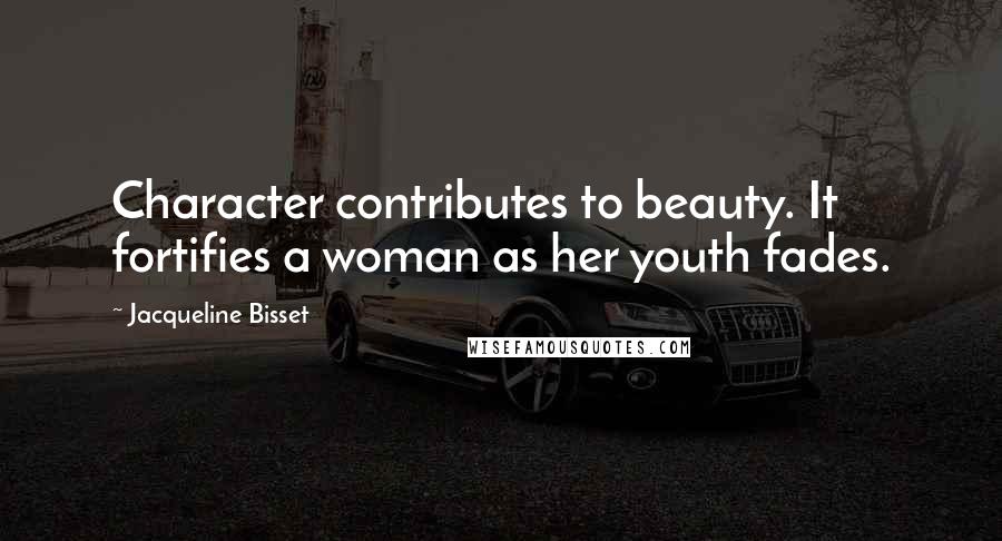 Jacqueline Bisset Quotes: Character contributes to beauty. It fortifies a woman as her youth fades.