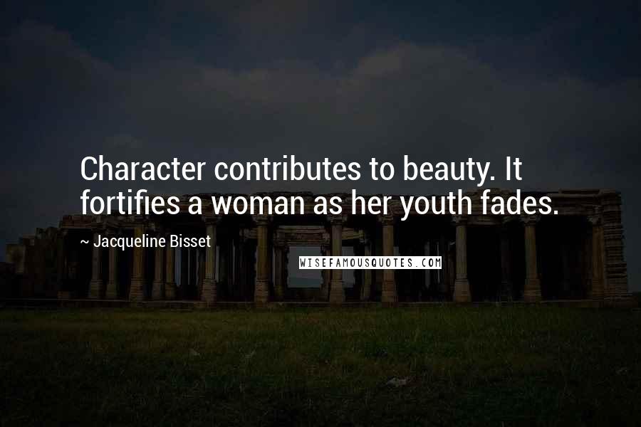 Jacqueline Bisset Quotes: Character contributes to beauty. It fortifies a woman as her youth fades.