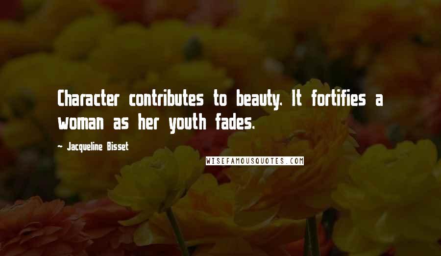 Jacqueline Bisset Quotes: Character contributes to beauty. It fortifies a woman as her youth fades.