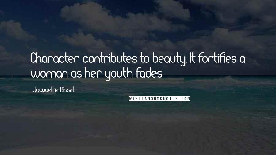 Jacqueline Bisset Quotes: Character contributes to beauty. It fortifies a woman as her youth fades.