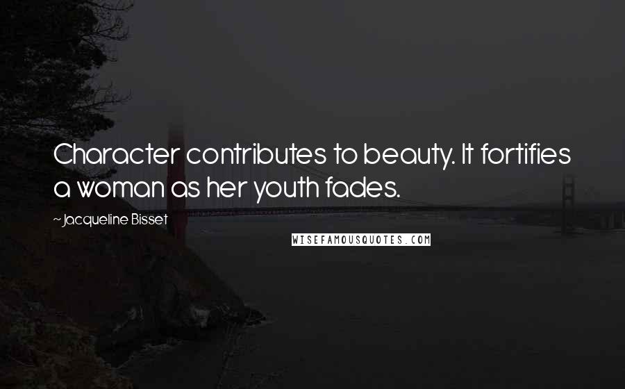 Jacqueline Bisset Quotes: Character contributes to beauty. It fortifies a woman as her youth fades.