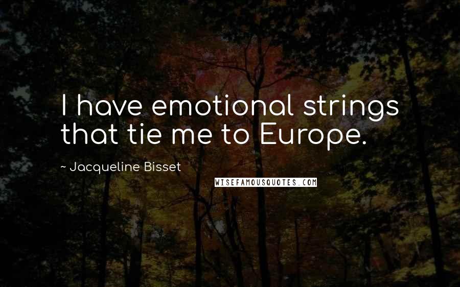 Jacqueline Bisset Quotes: I have emotional strings that tie me to Europe.