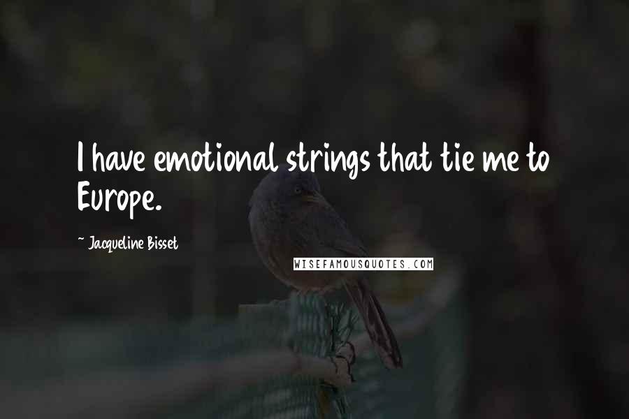 Jacqueline Bisset Quotes: I have emotional strings that tie me to Europe.