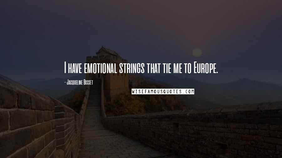 Jacqueline Bisset Quotes: I have emotional strings that tie me to Europe.
