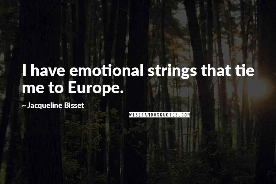 Jacqueline Bisset Quotes: I have emotional strings that tie me to Europe.