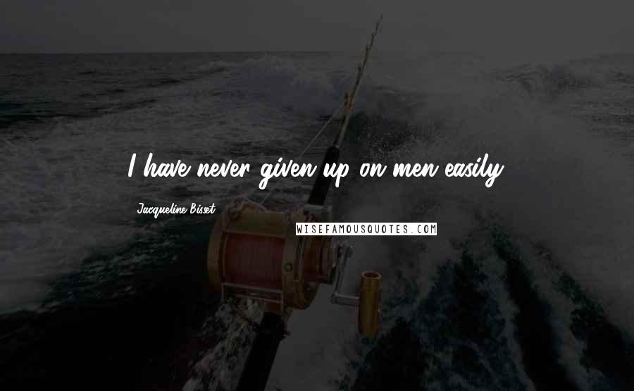 Jacqueline Bisset Quotes: I have never given up on men easily.
