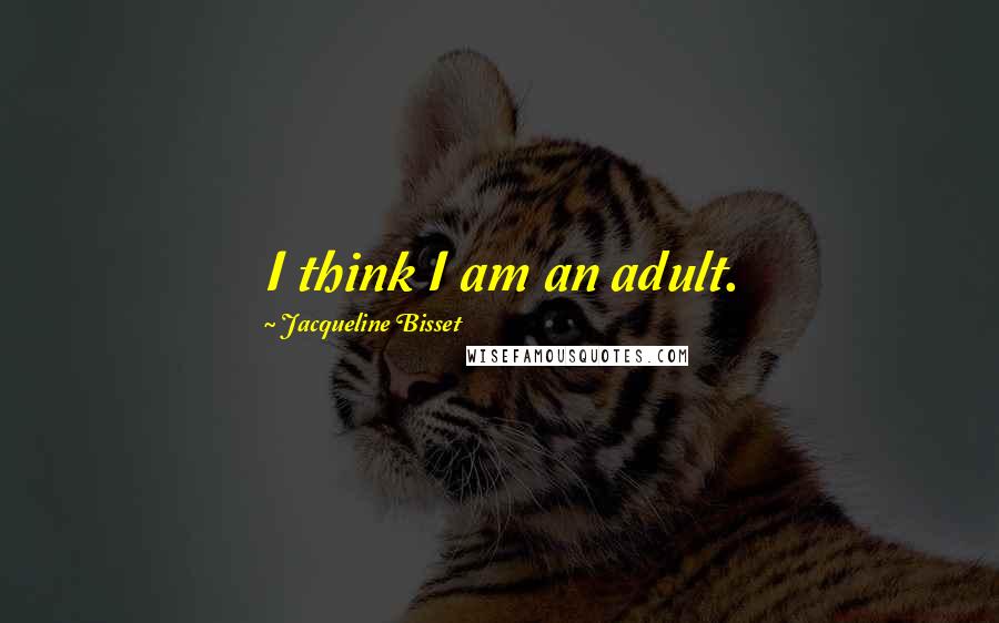 Jacqueline Bisset Quotes: I think I am an adult.