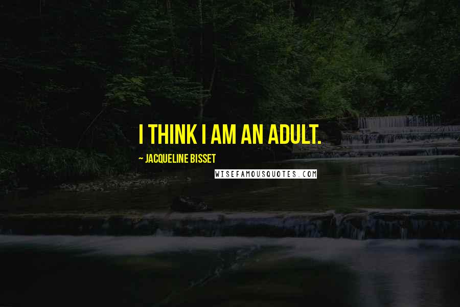 Jacqueline Bisset Quotes: I think I am an adult.