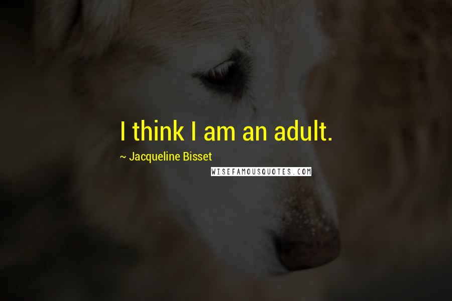 Jacqueline Bisset Quotes: I think I am an adult.