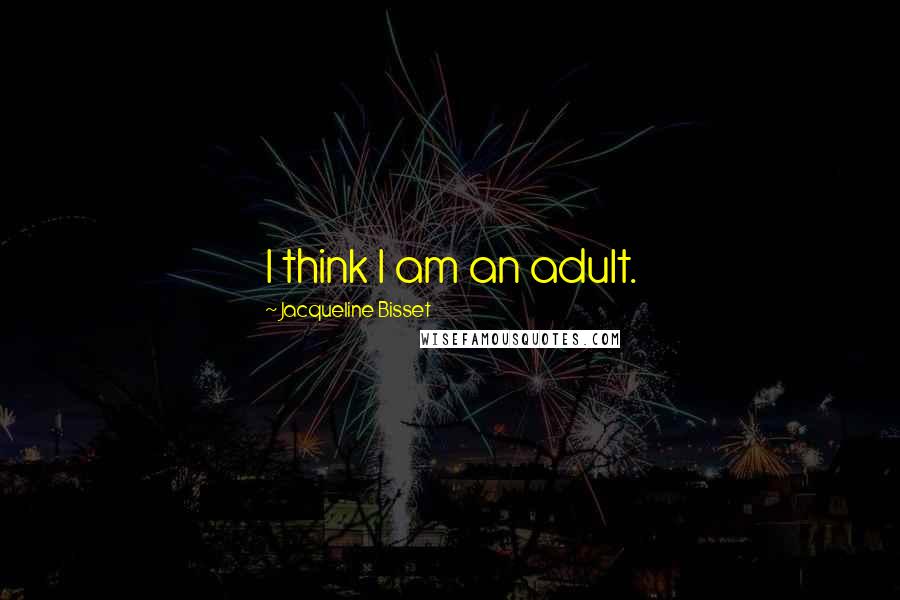 Jacqueline Bisset Quotes: I think I am an adult.