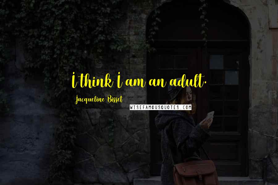 Jacqueline Bisset Quotes: I think I am an adult.