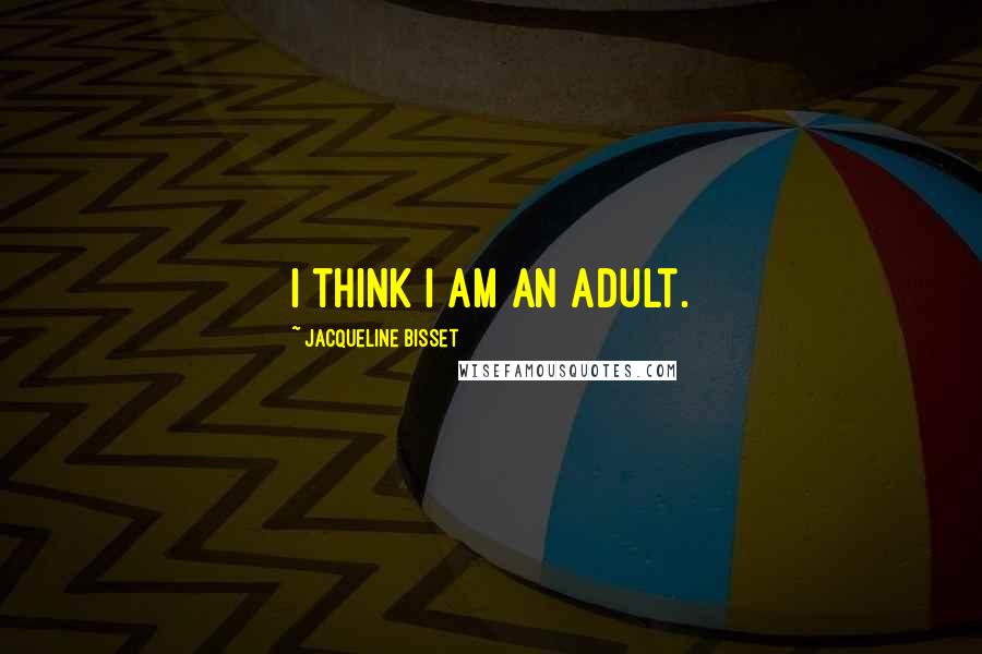 Jacqueline Bisset Quotes: I think I am an adult.