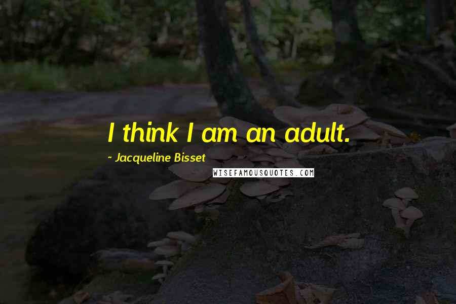 Jacqueline Bisset Quotes: I think I am an adult.