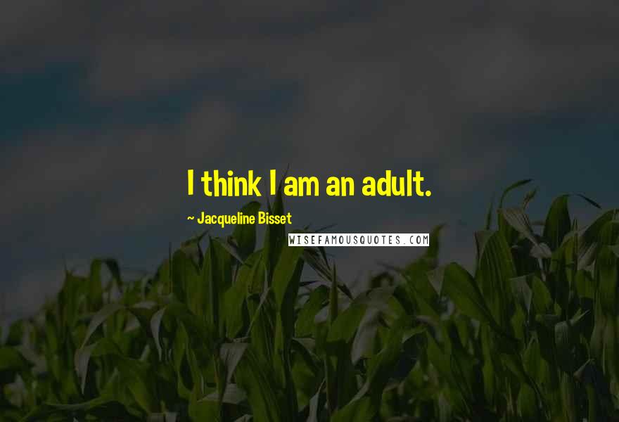 Jacqueline Bisset Quotes: I think I am an adult.