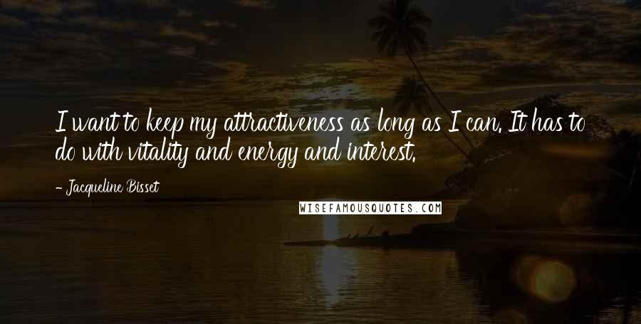 Jacqueline Bisset Quotes: I want to keep my attractiveness as long as I can. It has to do with vitality and energy and interest.