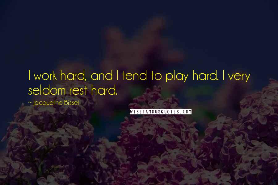 Jacqueline Bisset Quotes: I work hard, and I tend to play hard. I very seldom rest hard.